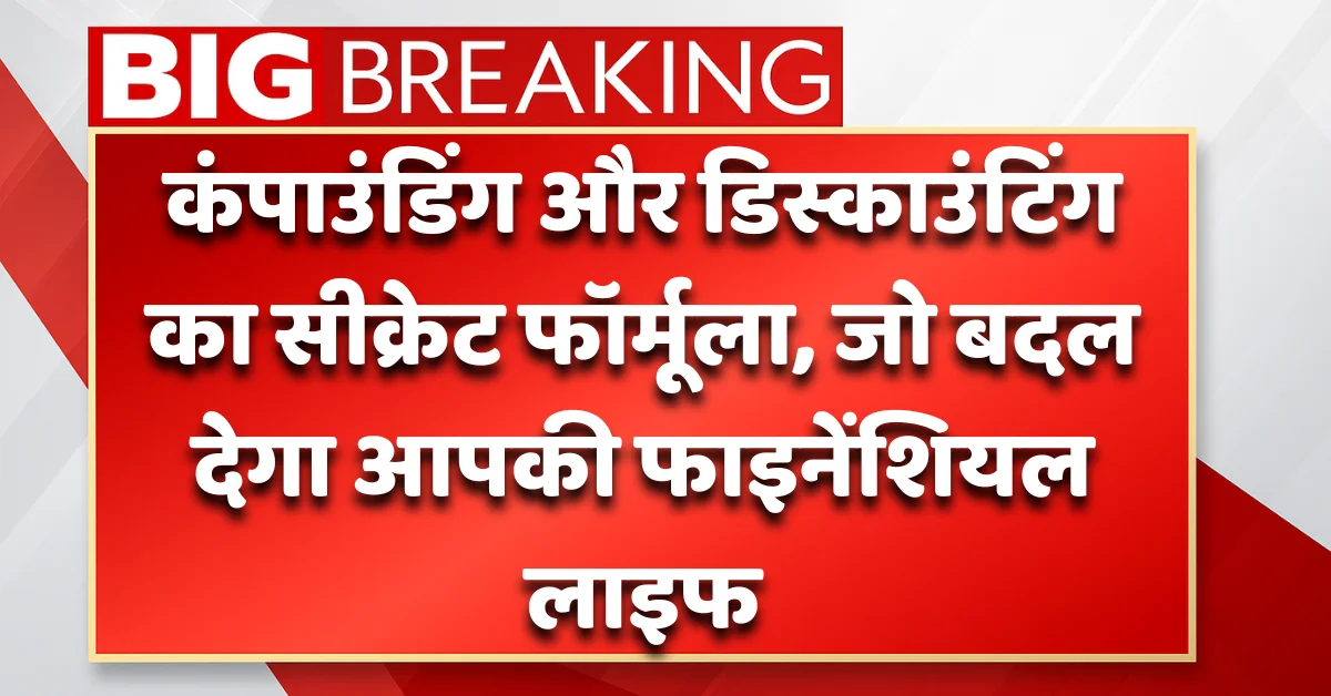 कंपाउंडिंग और डिस्काउंटिंग के जरिए पैसे को तेजी से बढ़ाने की आसान ट्रिक – शुरुआती निवेशकों के लिए गाइड