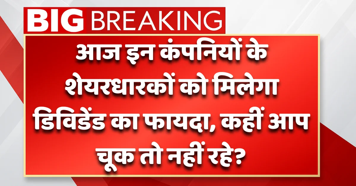 Dividend Stocks Today: जानिए किन कंपनियों के शेयर पर मिलेगा डिविडेंड का फायदा – रिकॉर्ड डेट और एक्स डेट की पूरी जानकारी