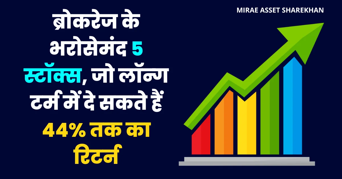 Mirae Asset Sharekhan के 5 बेहतरीन शेयर 44% तक संभावित रिटर्न के साथ